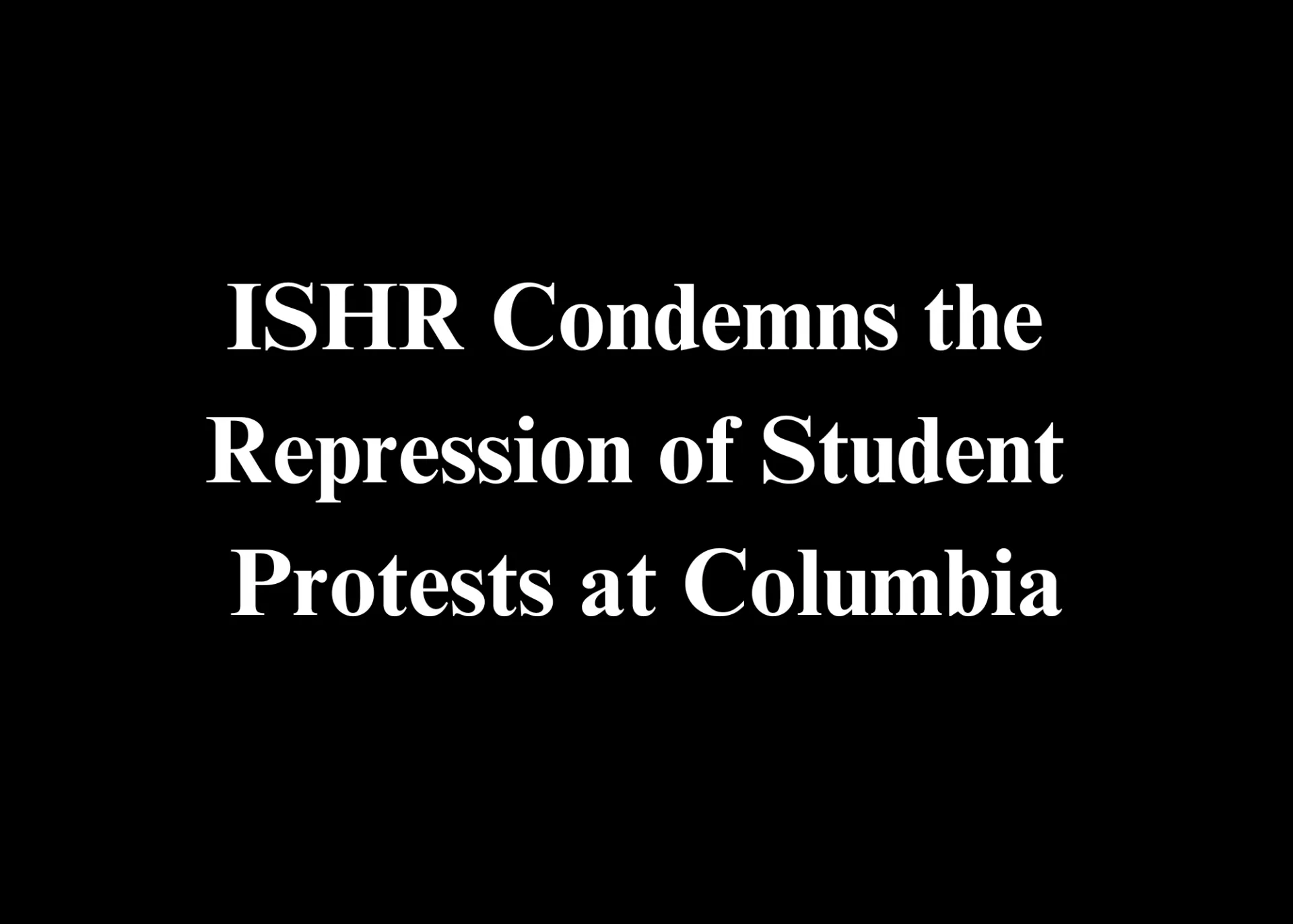 Text reading "ISHR Condemns the Repression of Student Protests at Columbia"